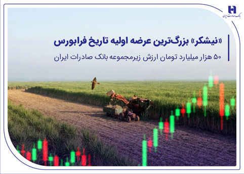 «نیشکر» بزرگ‌ترین عرضه اولیه تاریخ فرابورس/۵۰ هزار میلیارد تومان ارزش شرکت زیرمجموعه بانک صادرات ایران