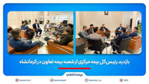 بازدید رئیس‌کل بیمه مرکزی از شعبه بیمه تعاون در کرمانشاه